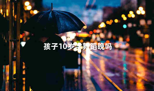 孩子10岁学舞蹈晚吗