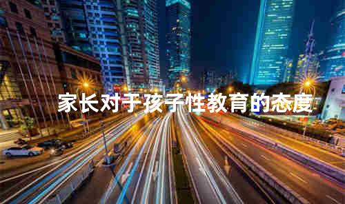 家长对于孩子性教育的态度