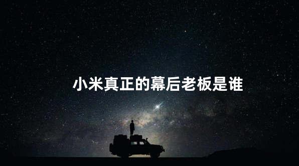 小米真正的幕后老板是谁