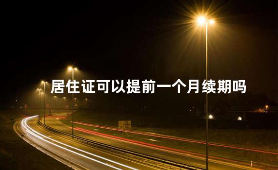 居住证可以提前一个月续期吗