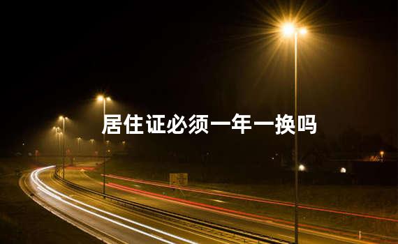 居住证必须一年一换吗