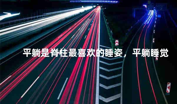 平躺是脊柱最喜欢的睡姿，平躺睡觉对脊柱好吗