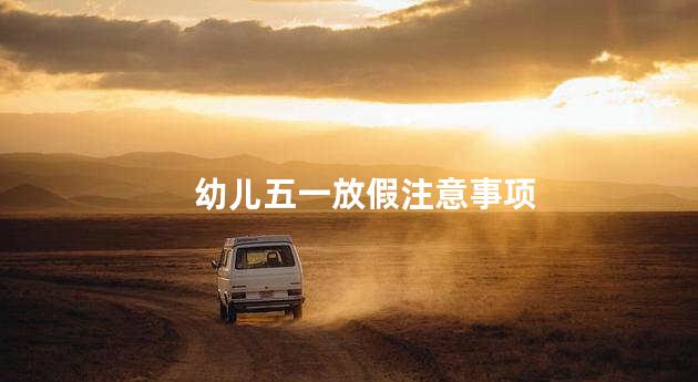 幼儿五一放假注意事项