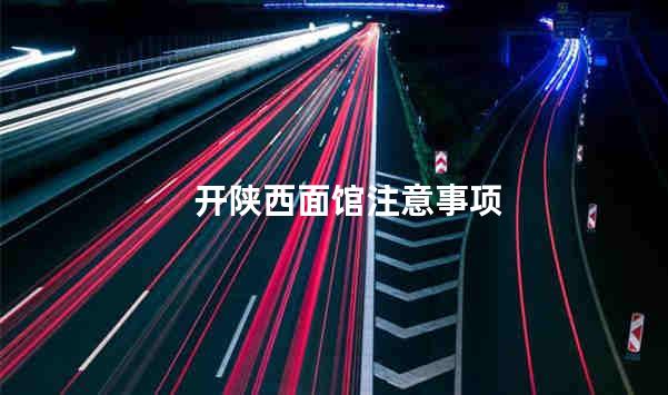 开陕西面馆注意事项