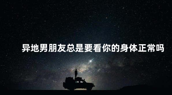 异地男朋友总是要看你的身体正常吗