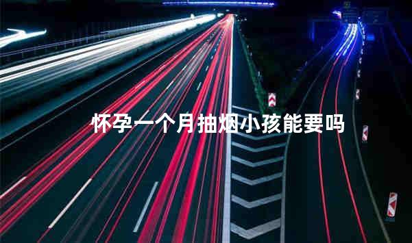 怀孕一个月抽烟小孩能要吗