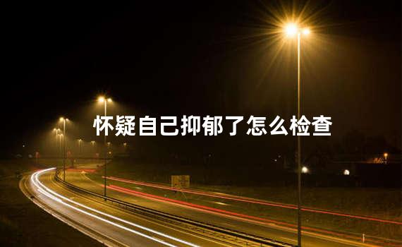 怀疑自己抑郁了怎么检查