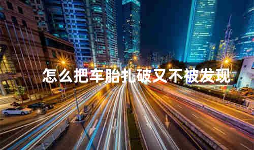 怎么把车胎扎破又不被发现