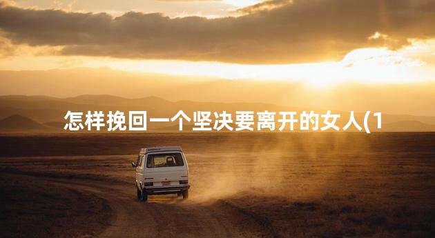 怎样挽回一个坚决要离开的女人(1)