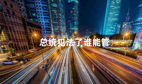 总统犯法了谁能管