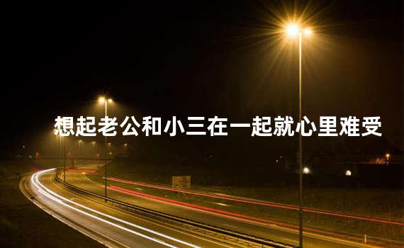 想起老公和小三在一起就心里难受