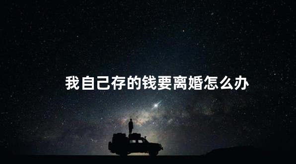 我自己存的钱要离婚怎么办