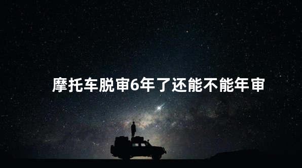 摩托车脱审6年了还能不能年审