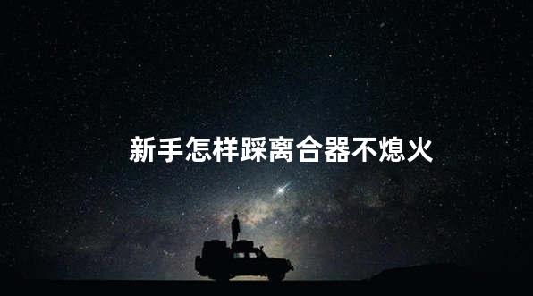 新手怎样踩离合器不熄火