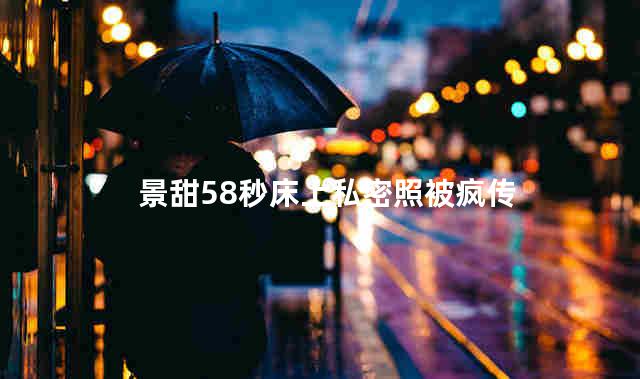景甜58秒床上私密照被疯传