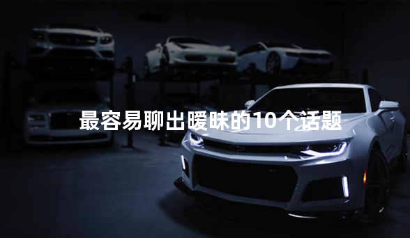 最容易聊出暧昧的10个话题