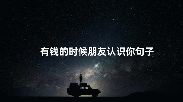 有钱的时候朋友认识你句子