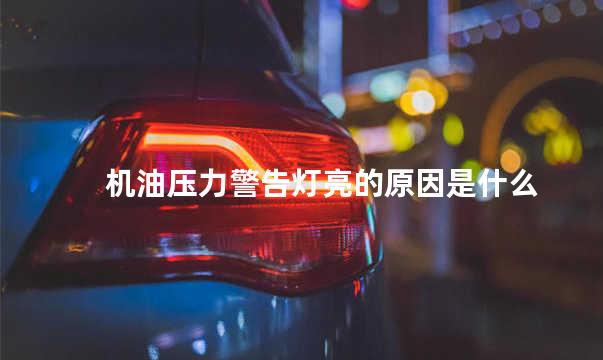 机油压力警告灯亮的原因是什么