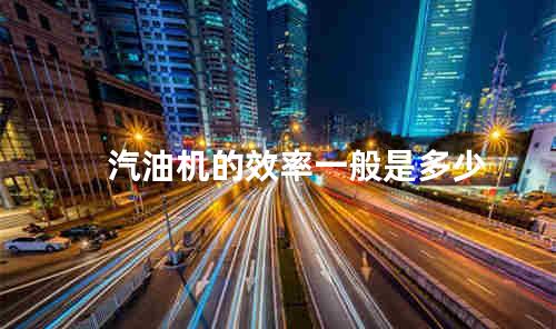 汽油机的效率一般是多少