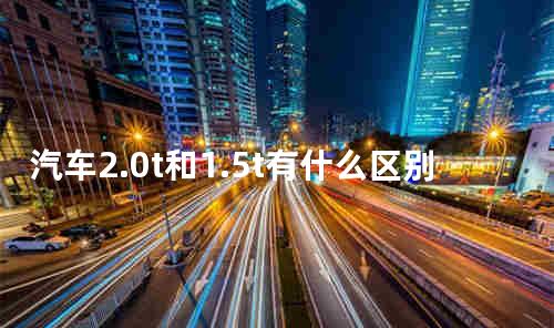 汽车2.0t和1.5t有什么区别