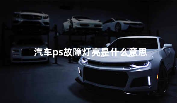 汽车ps故障灯亮是什么意思