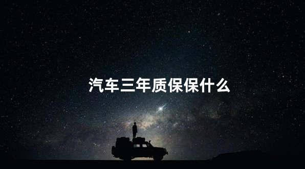 汽车三年质保保什么