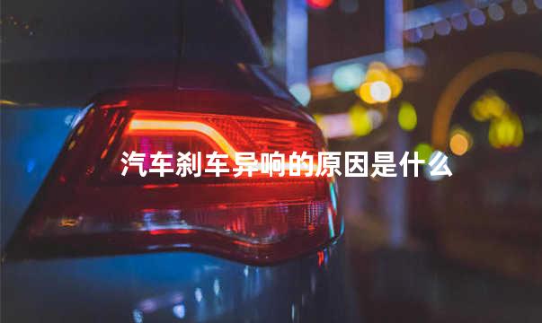 汽车刹车异响的原因是什么