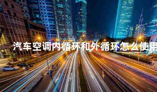 汽车空调内循环和外循环怎么使用