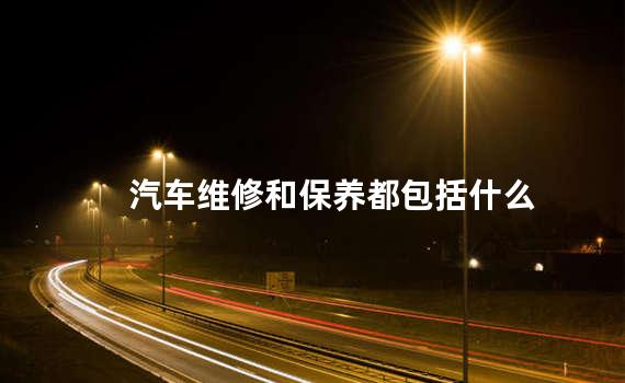 汽车维修和保养都包括什么