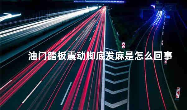 油门踏板震动脚底发麻是怎么回事
