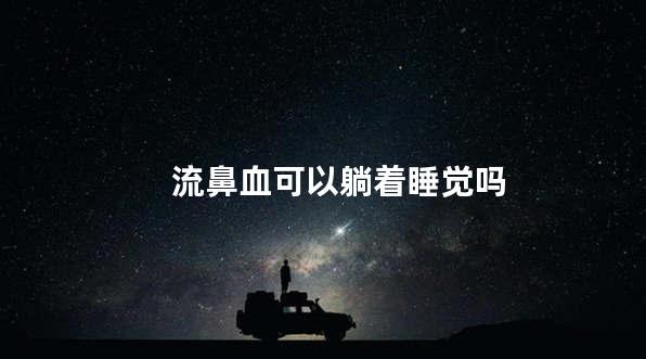 流鼻血可以躺着睡觉吗