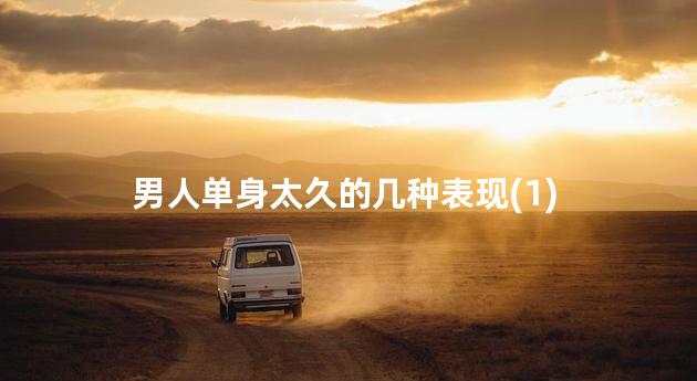 男人单身太久的几种表现(1)