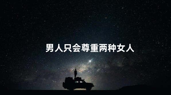 男人只会尊重两种女人