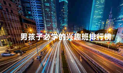 男孩子必学的兴趣班排行榜