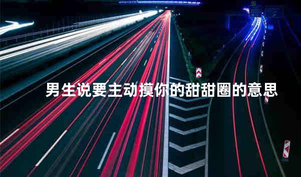 男生说要主动摸你的甜甜圈的意思
