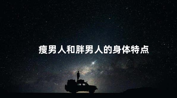 瘦男人和胖男人的身体特点