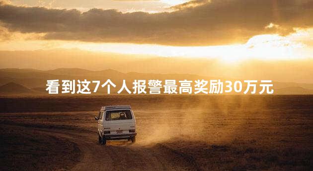 看到这7个人报警最高奖励30万元