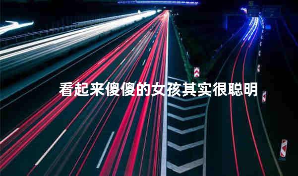 看起来傻傻的女孩其实很聪明