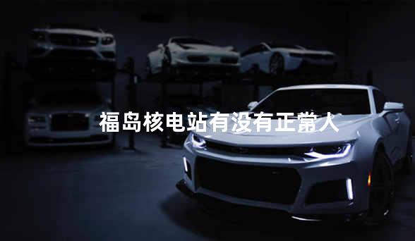 福岛核电站有没有正常人