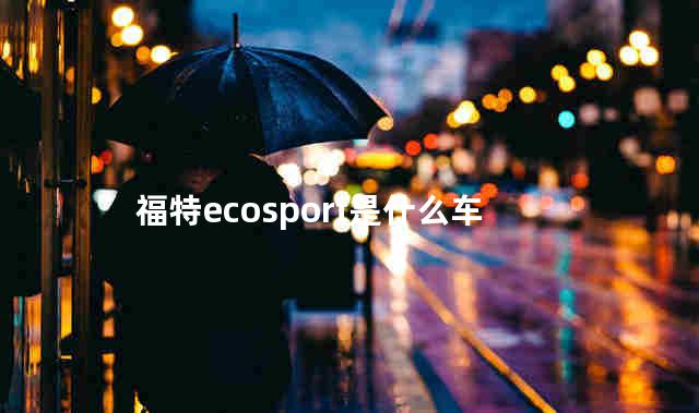 福特ecosport是什么车