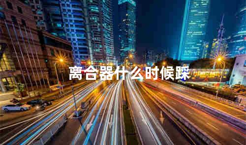 离合器什么时候踩