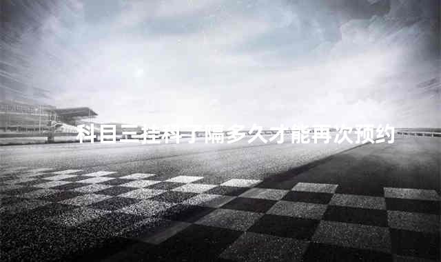 科目三挂科了隔多久才能再次预约