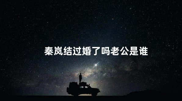 秦岚结过婚了吗老公是谁
