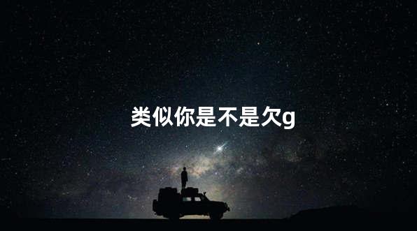 类似你是不是欠g