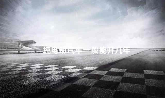 纯电动汽车一般能开几年