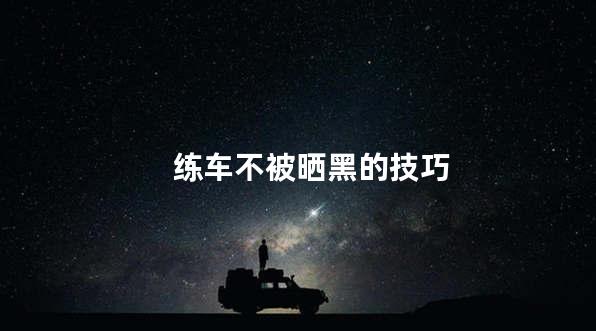 练车不被晒黑的技巧