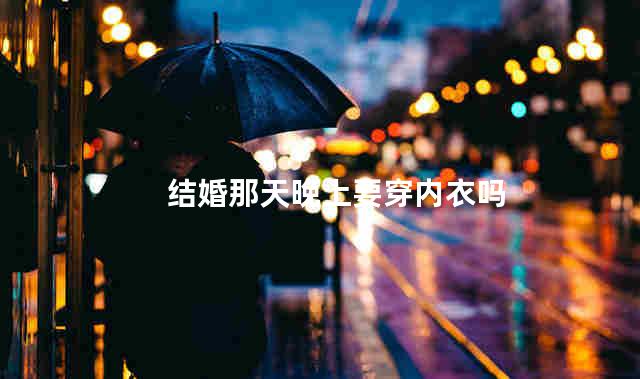 结婚那天晚上要穿内衣吗