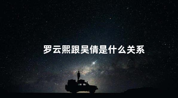 罗云熙跟吴倩是什么关系