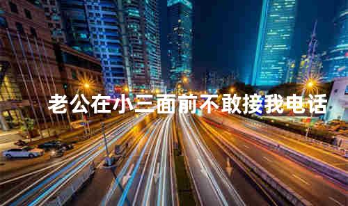 老公在小三面前不敢接我电话