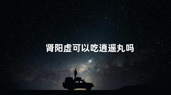 肾阳虚可以吃逍遥丸吗